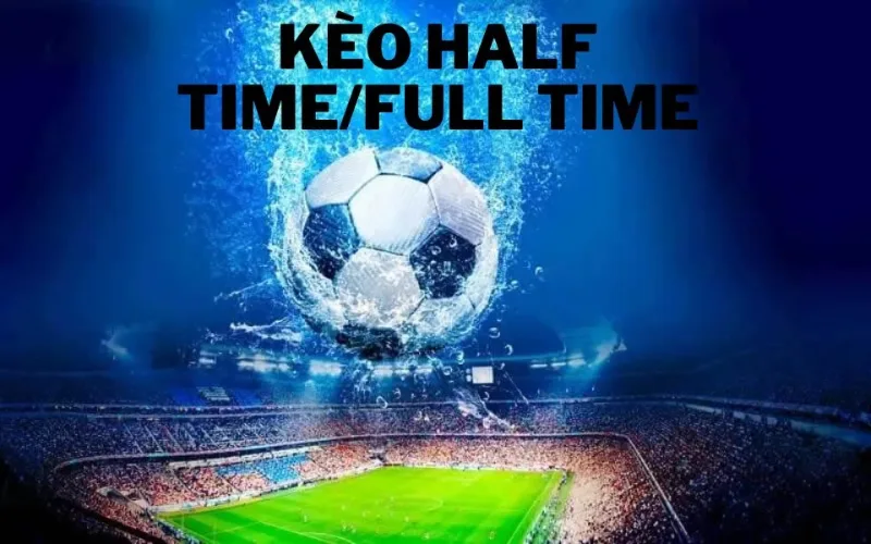 Chiến thuật chơi kèo Half Time và kèo Full Time